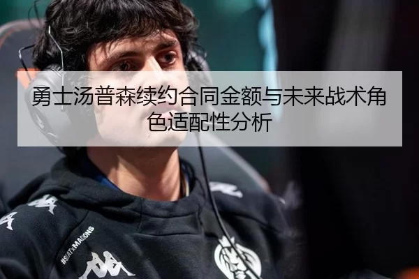 勇士汤普森续约合同金额与未来战术角色适配性分析